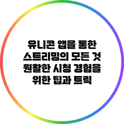 유니콘 앱을 통한 스트리밍의 모든 것: 원활한 시청 경험을 위한 팁과 트릭