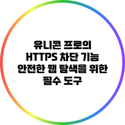유니콘 프로의 HTTPS 차단 기능: 안전한 웹 탐색을 위한 필수 도구