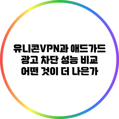 유니콘VPN과 애드가드 광고 차단 성능 비교: 어떤 것이 더 나은가?