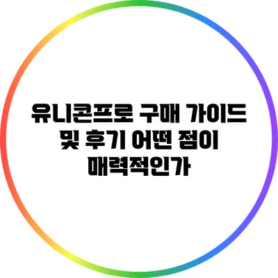 유니콘프로 구매 가이드 및 후기: 어떤 점이 매력적인가?