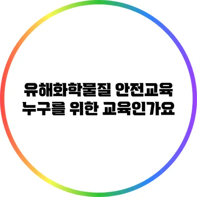 유해화학물질 안전교육: 누구를 위한 교육인가요?