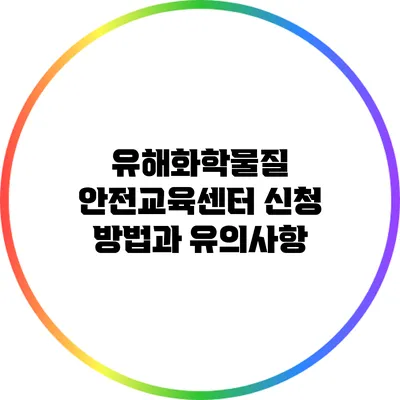 유해화학물질 안전교육센터 신청 방법과 유의사항
