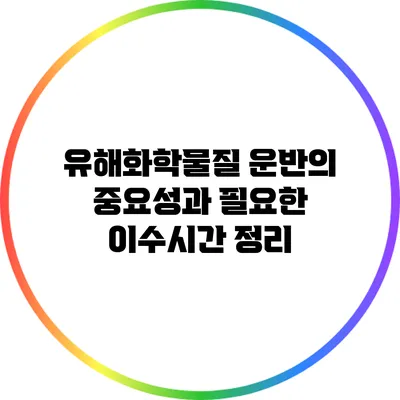 유해화학물질 운반의 중요성과 필요한 이수시간 정리