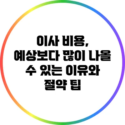 이사 비용, 예상보다 많이 나올 수 있는 이유와 절약 팁