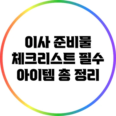 이사 준비물 체크리스트: 필수 아이템 총 정리