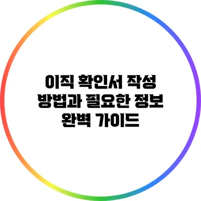 이직 확인서 작성 방법과 필요한 정보 완벽 가이드