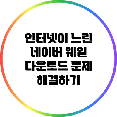 인터넷이 느린 네이버 웨일 다운로드 문제 해결하기
