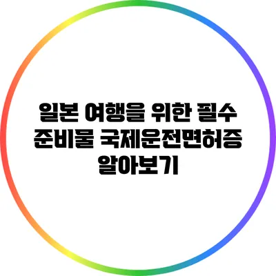 일본 여행을 위한 필수 준비물: 국제운전면허증 알아보기