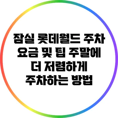 잠실 롯데월드 주차 요금 및 팁: 주말에 더 저렴하게 주차하는 방법