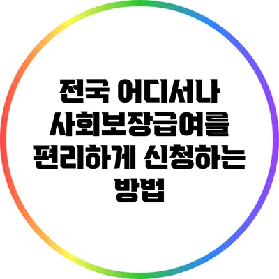 전국 어디서나 사회보장급여를 편리하게 신청하는 방법