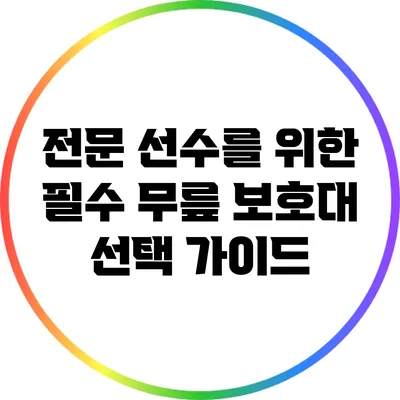 전문 선수를 위한 필수 무릎 보호대 선택 가이드