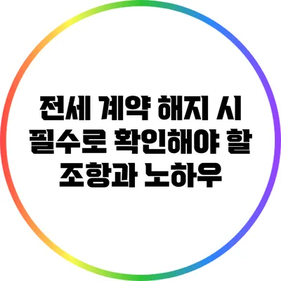 전세 계약 해지 시 필수로 확인해야 할 조항과 노하우