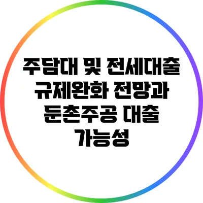 주담대 및 전세대출 규제완화 전망과 둔촌주공 대출 가능성