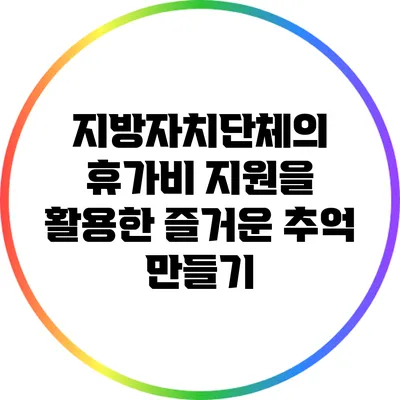 지방자치단체의 휴가비 지원을 활용한 즐거운 추억 만들기
