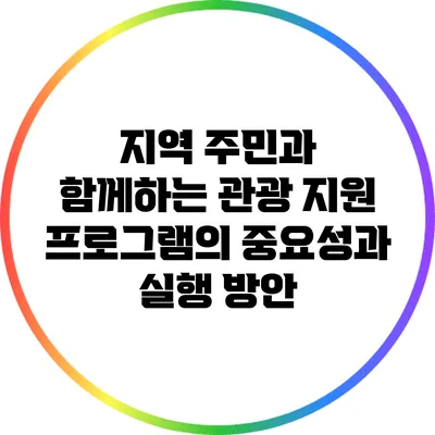 지역 주민과 함께하는 관광 지원 프로그램의 중요성과 실행 방안