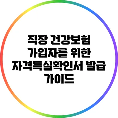 직장 건강보험 가입자를 위한 자격득실확인서 발급 가이드