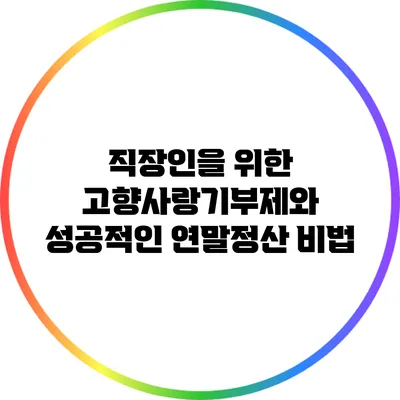 직장인을 위한 고향사랑기부제와 성공적인 연말정산 비법