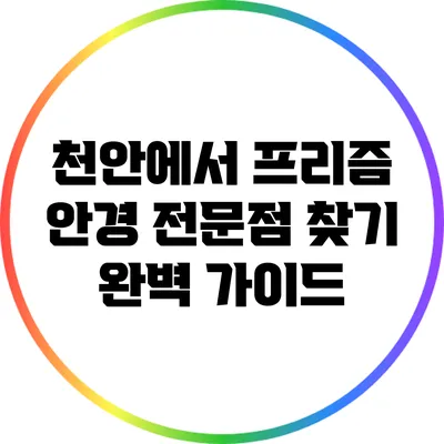 천안에서 프리즘 안경 전문점 찾기: 완벽 가이드