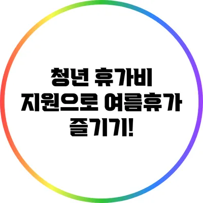 청년 휴가비 지원으로 여름휴가 즐기기!