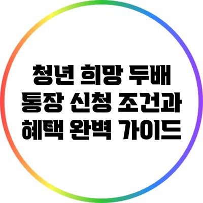 청년 희망 두배 통장: 신청 조건과 혜택 완벽 가이드
