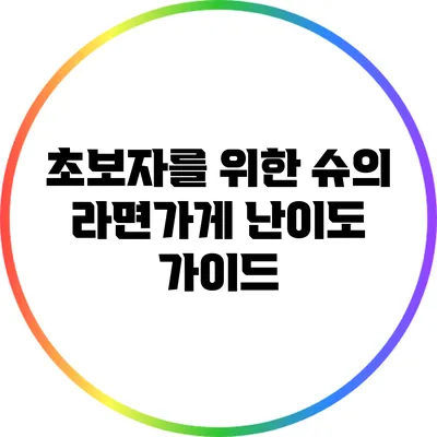 초보자를 위한 슈의 라면가게 난이도 가이드