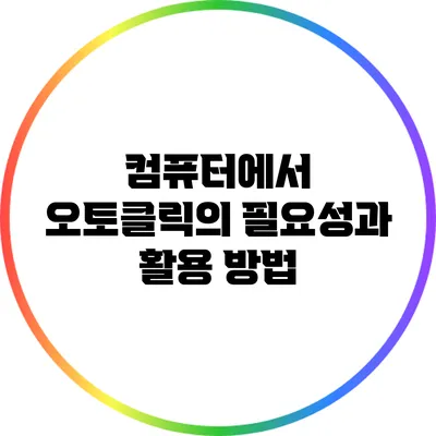 컴퓨터에서 오토클릭의 필요성과 활용 방법