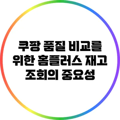 쿠팡 품질 비교를 위한 홈플러스 재고 조회의 중요성