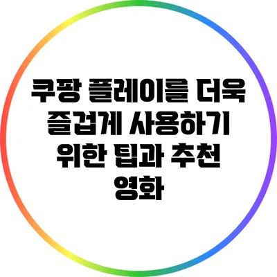 쿠팡 플레이를 더욱 즐겁게 사용하기 위한 팁과 추천 영화