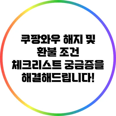 쿠팡와우 해지 및 환불 조건 체크리스트: 궁금증을 해결해드립니다!