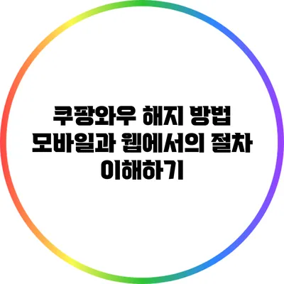 쿠팡와우 해지 방법: 모바일과 웹에서의 절차 이해하기