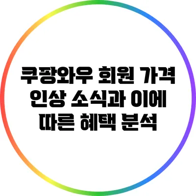 쿠팡와우 회원 가격 인상 소식과 이에 따른 혜택 분석