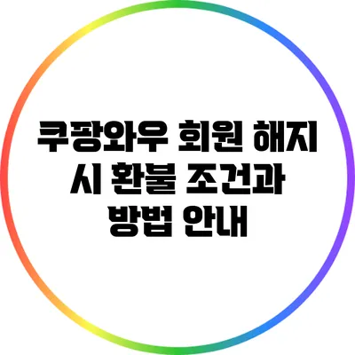 쿠팡와우 회원 해지 시 환불 조건과 방법 안내