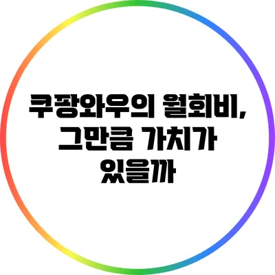 쿠팡와우의 월회비, 그만큼 가치가 있을까?