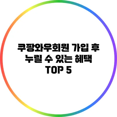 쿠팡와우회원 가입 후 누릴 수 있는 혜택 TOP 5