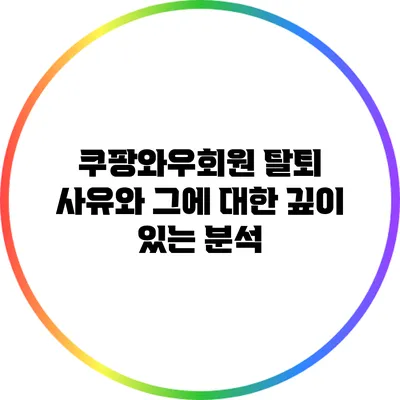쿠팡와우회원 탈퇴 사유와 그에 대한 깊이 있는 분석