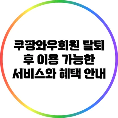 쿠팡와우회원 탈퇴 후 이용 가능한 서비스와 혜택 안내