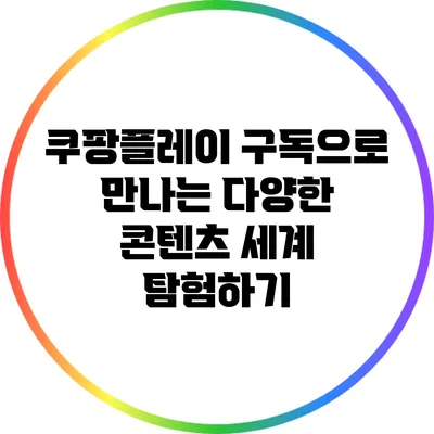 쿠팡플레이 구독으로 만나는 다양한 콘텐츠 세계 탐험하기