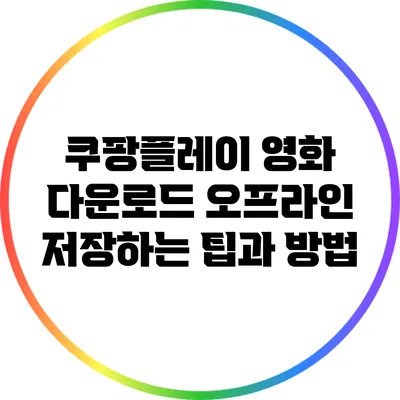 쿠팡플레이 영화 다운로드 오프라인 저장하는 팁과 방법