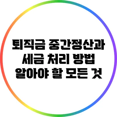 퇴직금 중간정산과 세금 처리 방법: 알아야 할 모든 것