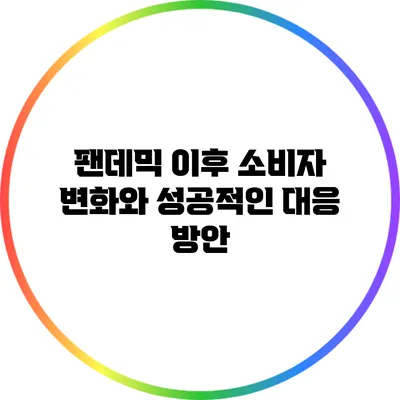 팬데믹 이후 소비자 변화와 성공적인 대응 방안