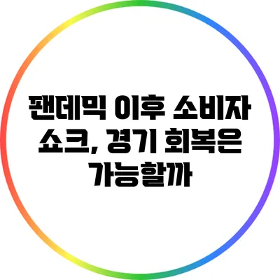 팬데믹 이후 소비자 쇼크, 경기 회복은 가능할까?