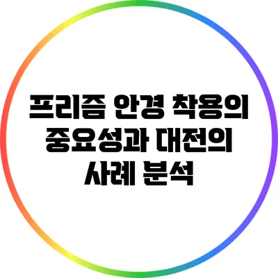 프리즘 안경 착용의 중요성과 대전의 사례 분석