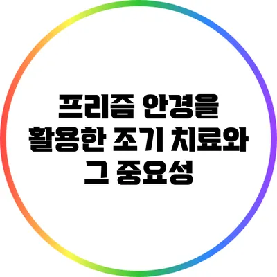 프리즘 안경을 활용한 조기 치료와 그 중요성
