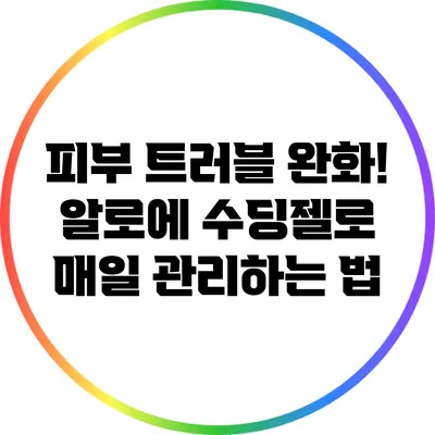 피부 트러블 완화! 알로에 수딩젤로 매일 관리하는 법