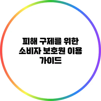 피해 구제를 위한 소비자 보호원 이용 가이드