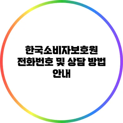 한국소비자보호원 전화번호 및 상담 방법 안내
