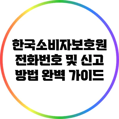한국소비자보호원 전화번호 및 신고 방법 완벽 가이드