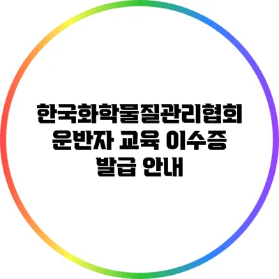 한국화학물질관리협회 운반자 교육 이수증 발급 안내