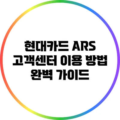현대카드 ARS 고객센터 이용 방법 완벽 가이드