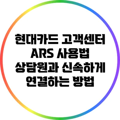 현대카드 고객센터 ARS 사용법: 상담원과 신속하게 연결하는 방법
